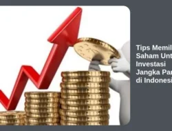 Tips Memilih Saham Untuk Investasi Jangka Panjang di Indonesia