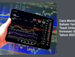 Cara Memilih Saham Yang Tepat Untuk Investasi di Tahun 2023