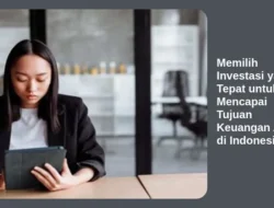 Memilih Investasi yang Tepat untuk Mencapai Tujuan Keuangan Anda di Indonesia