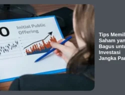Tips Memilih Saham yang Bagus untuk Investasi Jangka Panjang