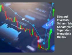 Strategi Investasi Saham: Memilih Saham yang Tepat dan Mengelola Risiko