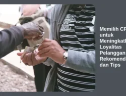 Memilih CRM untuk Meningkatkan Loyalitas Pelanggan: Rekomendasi dan Tips