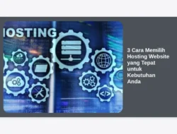 3 Cara Memilih Hosting Website yang Tepat untuk Kebutuhan Anda
