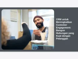 CRM untuk Meningkatkan Customer Engagement: Bangun Hubungan yang Kuat dengan Pelanggan