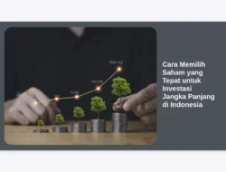 Cara Memilih Saham yang Tepat untuk Investasi Jangka Panjang di Indonesia