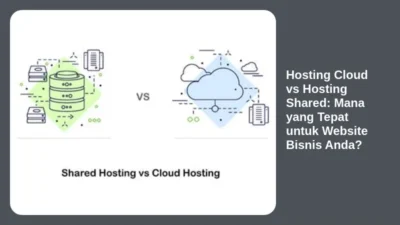 Hosting Cloud vs Hosting Shared: Mana yang Tepat untuk Website Bisnis Anda?