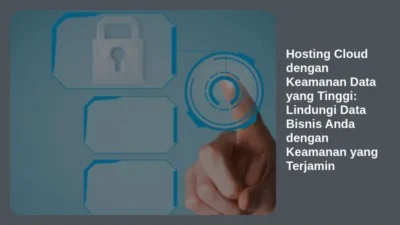 Hosting Cloud dengan Keamanan Data yang Tinggi: Lindungi Data Bisnis Anda dengan Keamanan yang Terjamin