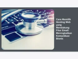 Cara Memilih Hosting Web yang Mendukung Fitur Email: Meningkatkan Komunikasi Bisnis