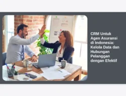 CRM Untuk Agen Asuransi di Indonesia: Kelola Data dan Hubungan Pelanggan dengan Efektif