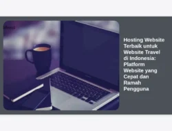 Hosting Website Terbaik untuk Website Travel di Indonesia: Platform Website yang Cepat dan Ramah Pengguna