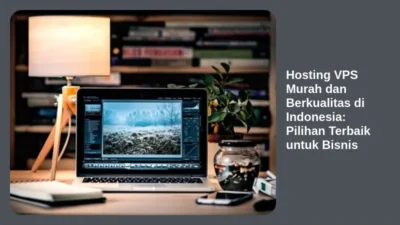 Hosting VPS Murah dan Berkualitas di Indonesia: Pilihan Terbaik untuk Bisnis