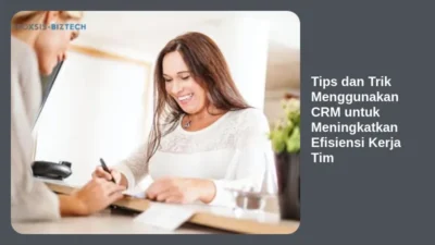 Tips dan Trik Menggunakan CRM untuk Meningkatkan Efisiensi Kerja Tim