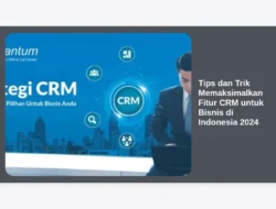 Tips dan Trik Memaksimalkan Fitur CRM untuk Bisnis di Indonesia 2024