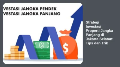 Strategi Investasi Properti Jangka Panjang di Jakarta Selatan: Tips dan Trik