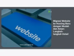 Migrasi Website ke Hosting Baru dengan Mudah dan Aman: Langkah-langkah Detail