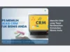 Memilih CRM yang Tepat Berdasarkan Kebutuhan Bisnis Anda
