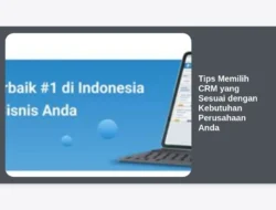Tips Memilih CRM yang Sesuai dengan Kebutuhan Perusahaan Anda