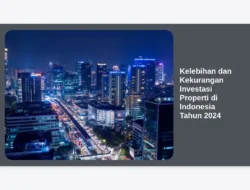 Kelebihan dan Kekurangan Investasi Properti di Indonesia Tahun 2024