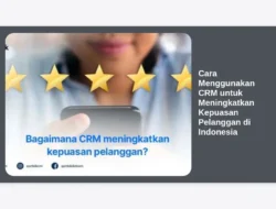 Cara Menggunakan CRM untuk Meningkatkan Kepuasan Pelanggan di Indonesia