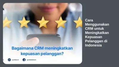 Cara Menggunakan CRM untuk Meningkatkan Kepuasan Pelanggan di Indonesia