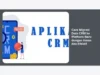 Cara Migrasi Data CRM ke Platform Baru dengan Aman dan Efektif