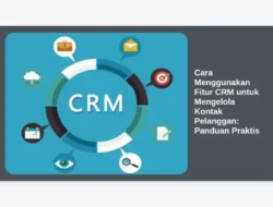 Cara Menggunakan Fitur CRM untuk Mengelola Kontak Pelanggan: Panduan Praktis