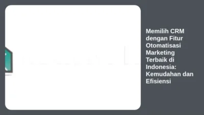 Memilih CRM dengan Fitur Otomatisasi Marketing Terbaik di Indonesia: Kemudahan dan Efisiensi