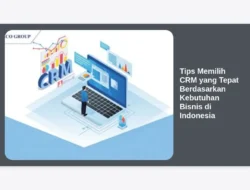 Tips Memilih CRM yang Tepat Berdasarkan Kebutuhan Bisnis di Indonesia