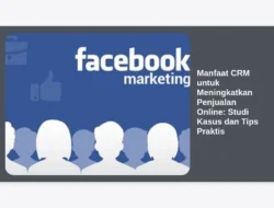 Manfaat CRM untuk Meningkatkan Penjualan Online: Studi Kasus dan Tips Praktis