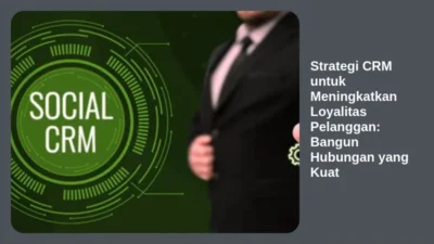 Strategi CRM untuk Meningkatkan Loyalitas Pelanggan: Bangun Hubungan yang Kuat