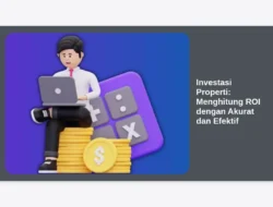 Investasi Properti: Menghitung ROI dengan Akurat dan Efektif