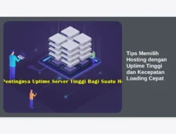 Tips Memilih Hosting dengan Uptime Tinggi dan Kecepatan Loading Cepat