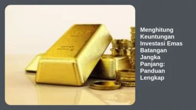 Menghitung Keuntungan Investasi Emas Batangan Jangka Panjang: Panduan Lengkap