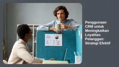 Penggunaan CRM untuk Meningkatkan Loyalitas Pelanggan: Strategi Efektif