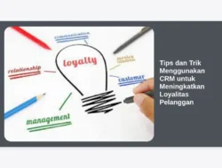 Tips dan Trik Menggunakan CRM untuk Meningkatkan Loyalitas Pelanggan