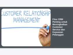 Fitur CRM Penting untuk Meningkatkan Customer Service dan Kepuasan Pelanggan