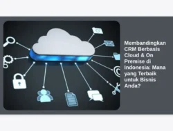 Membandingkan CRM Berbasis Cloud & On Premise di Indonesia: Mana yang Terbaik untuk Bisnis Anda?