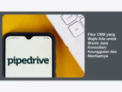 Fitur CRM yang Wajib Ada untuk Bisnis Jasa Konsultan: Keunggulan dan Manfaatnya