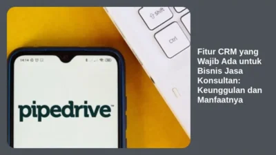 Fitur CRM yang Wajib Ada untuk Bisnis Jasa Konsultan: Keunggulan dan Manfaatnya