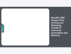 Memilih CRM dengan Fitur Otomatisasi Marketing Terbaik di Indonesia: Kemudahan dan Efisiensi