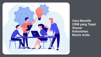 Cara Memilih CRM yang Tepat Sesuai Kebutuhan Bisnis Anda