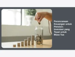 Perencanaan Keuangan untuk Pensiun: Investasi yang Tepat untuk Masa Tua