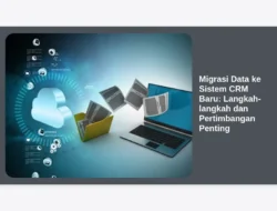 Migrasi Data ke Sistem CRM Baru: Langkah-langkah dan Pertimbangan Penting