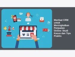 Manfaat CRM untuk Meningkatkan Penjualan Online: Studi Kasus dan Tips Praktis