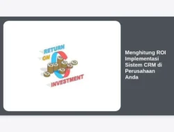 Menghitung ROI Implementasi Sistem CRM di Perusahaan Anda