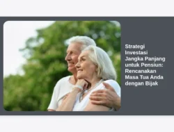 Strategi Investasi Jangka Panjang untuk Pensiun: Rencanakan Masa Tua Anda dengan Bijak