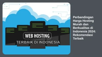 Perbandingan Harga Hosting Murah dan Berkualitas di Indonesia 2024: Rekomendasi Terbaik