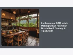 Implementasi CRM untuk Meningkatkan Penjualan Bisnis Kecil: Strategi & Tips Efektif