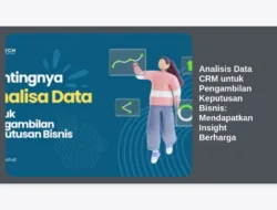 Analisis Data CRM untuk Pengambilan Keputusan Bisnis: Mendapatkan Insight Berharga
