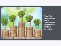 Fitur-Fitur Penting yang Harus Diperhatikan Saat Memilih Platform Investasi